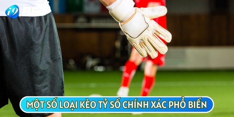 Một số loại kèo tỷ số chính xác phổ biến trên thị trường